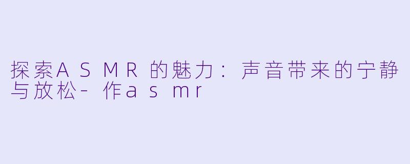 探索ASMR的魅力:声音带来的宁静与放松