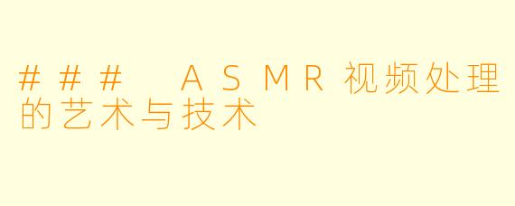 ### ASMR视频处理的艺术与技术