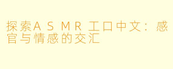 探索ASMR工口中文:感官与情感的交汇
