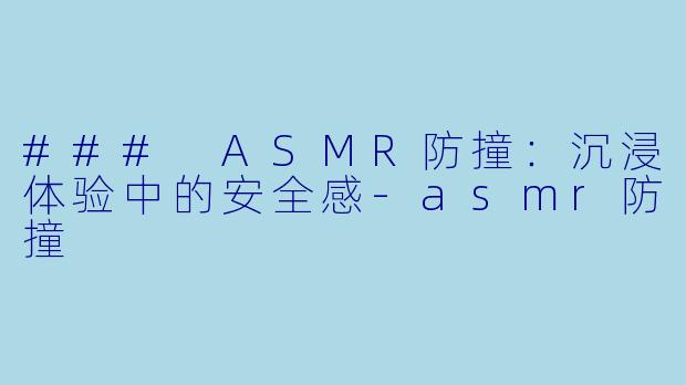### ASMR防撞：沉浸体验中的安全感-asmr防撞