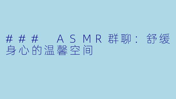 ### ASMR群聊：舒缓身心的温馨空间
