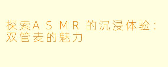 探索ASMR的沉浸体验：双管麦的魅力