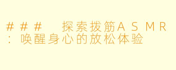 ### 探索拨筋ASMR：唤醒身心的放松体验