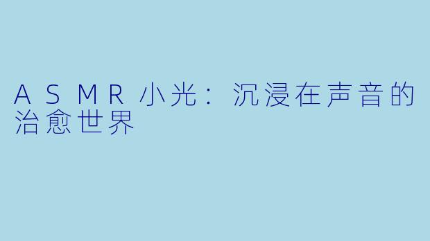 ASMR小光：沉浸在声音的治愈世界