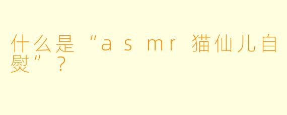 什么是“asmr猫仙儿自熨”?