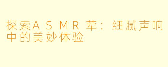 探索ASMR荤:细腻声响中的美妙体验