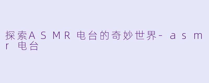 探索ASMR电台的奇妙世界