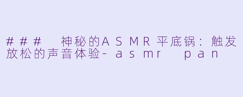 ### 神秘的ASMR平底锅:触发放松的声音体验