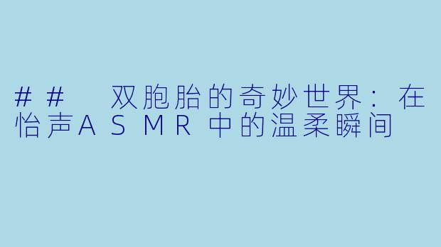 ## 双胞胎的奇妙世界:在怡声ASMR中的温柔瞬间