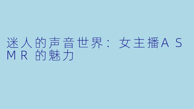 迷人的声音世界:女主播ASMR的魅力
