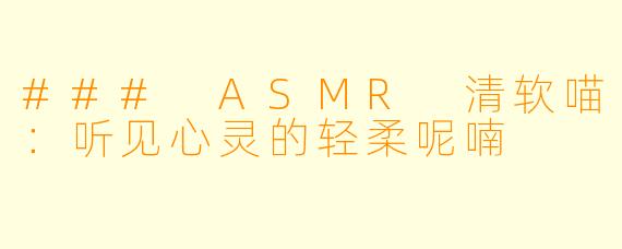 ### ASMR 清软喵:听见心灵的轻柔呢喃