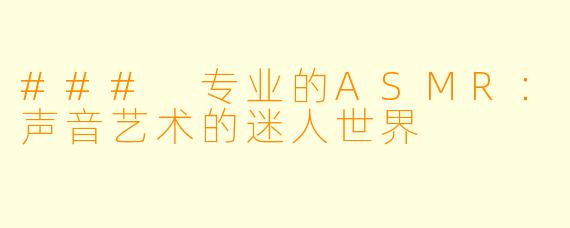 ### 专业的ASMR：声音艺术的迷人世界