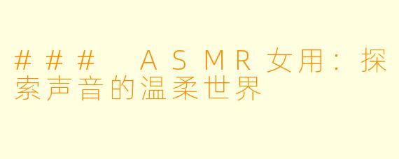 ### ASMR女用：探索声音的温柔世界