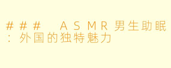 ### ASMR男生助眠：外国的独特魅力
