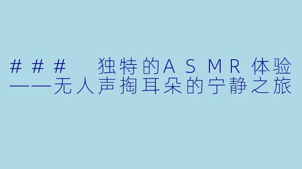 ### 独特的ASMR体验——无人声掏耳朵的宁静之旅