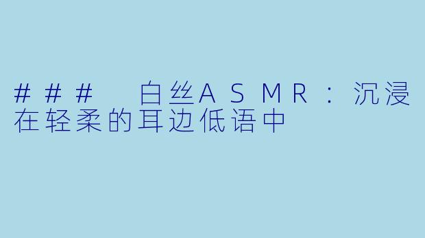 ### 白丝ASMR：沉浸在轻柔的耳边低语中