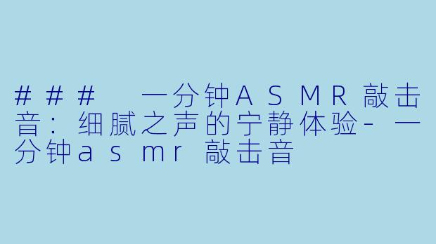 ### 一分钟ASMR敲击音：细腻之声的宁静体验-一分钟asmr敲击音