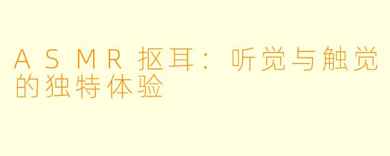 ASMR抠耳：听觉与触觉的独特体验