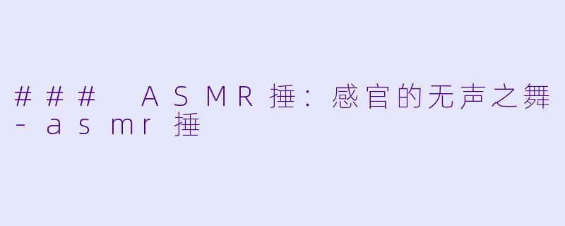 ### ASMR捶：感官的无声之舞-asmr捶