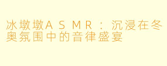 冰墩墩ASMR：沉浸在冬奥氛围中的音律盛宴