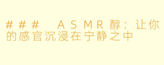### ASMR醇：让你的感官沉浸在宁静之中