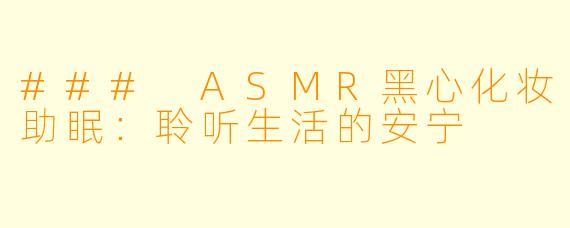 ### ASMR黑心化妆助眠：聆听生活的安宁