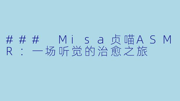 ### Misa贞喵ASMR:一场听觉的治愈之旅