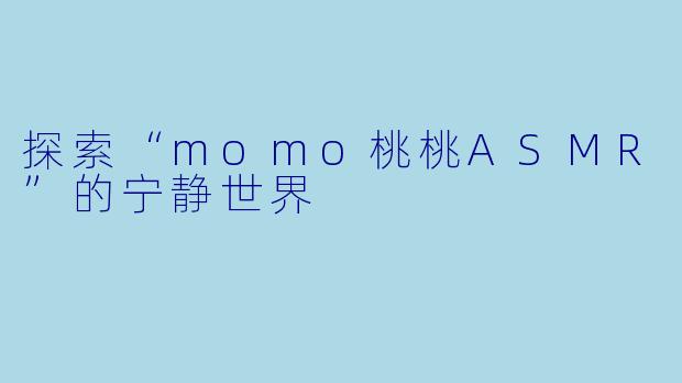 探索“momo桃桃ASMR”的宁静世界