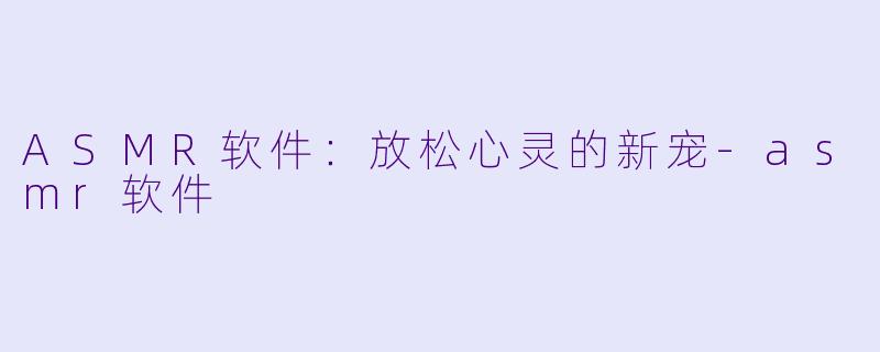 ASMR软件：放松心灵的新宠