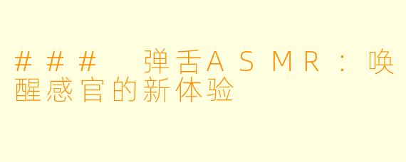 ### 弹舌ASMR：唤醒感官的新体验