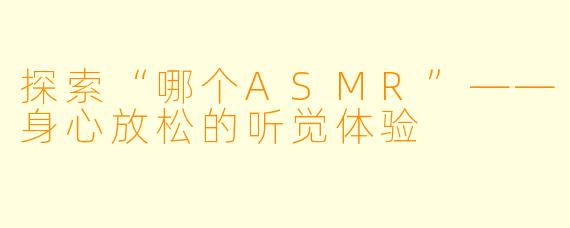 探索“哪个ASMR”——身心放松的听觉体验