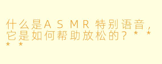 什么是ASMR特别语音,它是如何帮助放松的?****