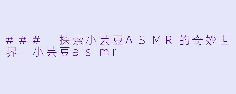 ### 探索小芸豆ASMR的奇妙世界