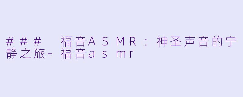 ### 福音ASMR：神圣声音的宁静之旅-福音asmr