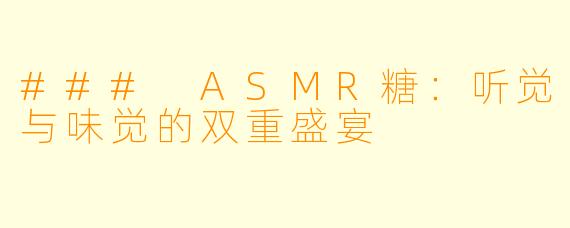 ### ASMR糖：听觉与味觉的双重盛宴