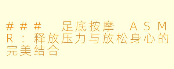 ### 足底按摩 ASMR：释放压力与放松身心的完美结合