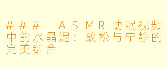 ### ASMR助眠视频中的水晶泥：放松与宁静的完美结合