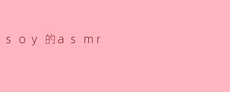 什么是“soy的ASMR”?****
