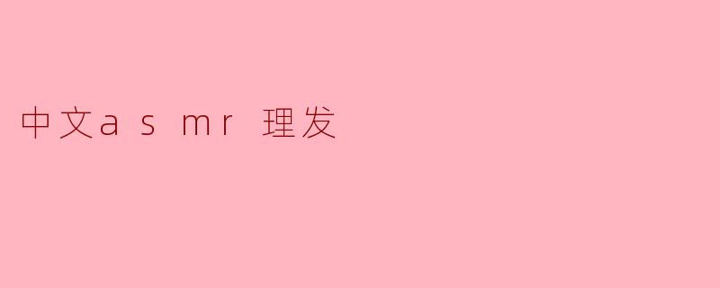 中文ASMR理发视频有什么特别之处?****