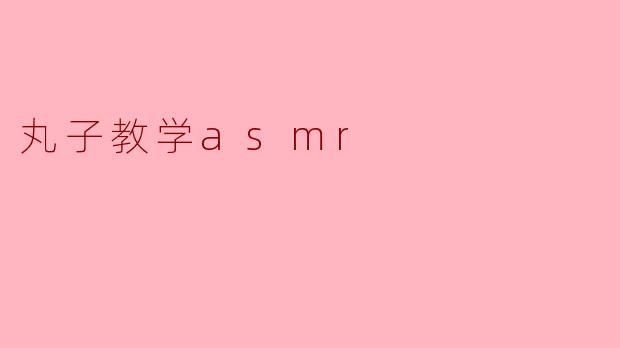 丸子教学asmr
