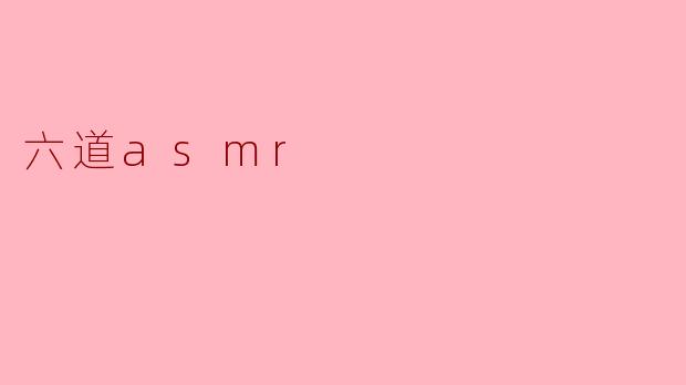 什么是“六道asmr”?****