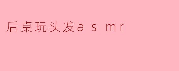 后桌玩头发asmr
