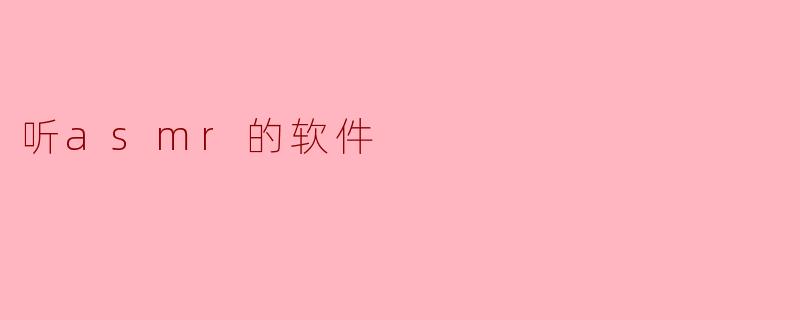 有什么推荐的听ASMR的软件吗？****