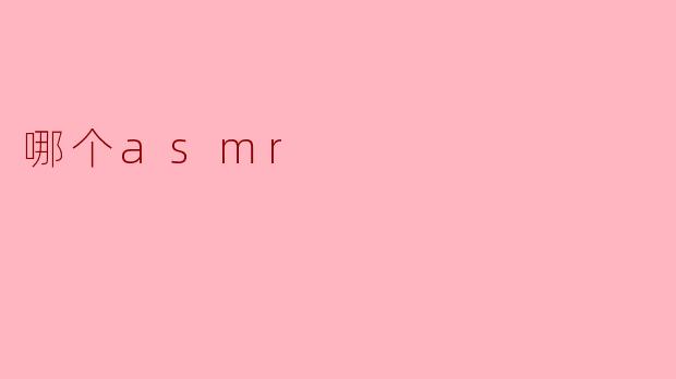 探索“哪个ASMR”——身心放松的听觉体验