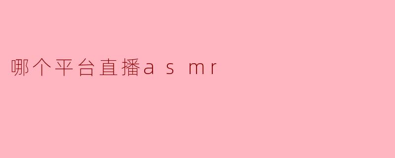 哪个平台直播asmr