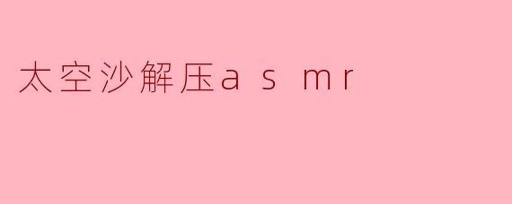 ### 沉浸在太空沙中:解压ASMR的奇妙体验