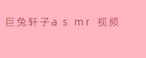 巨兔轩子asmr视频