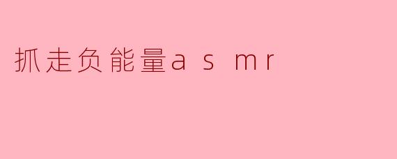 什么是“抓走负能量ASMR”?****
