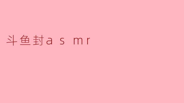 斗鱼封asmr