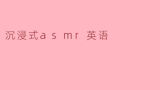 什么是沉浸式ASMR英语,它与传统ASMR有什么不同?